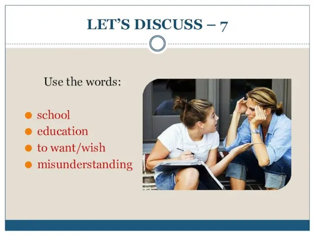 LET’S DISCUSS – 7 Use the words: school education to want/wish misunderstanding