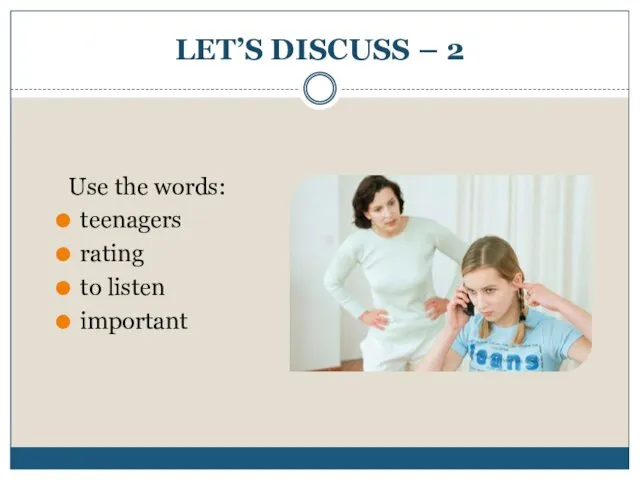 LET’S DISCUSS – 2 Use the words: teenagers rating to listen important