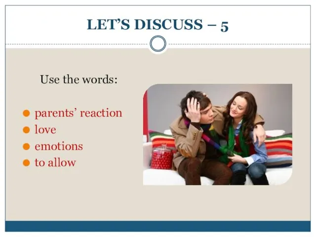 LET’S DISCUSS – 5 Use the words: parents’ reaction love emotions to allow