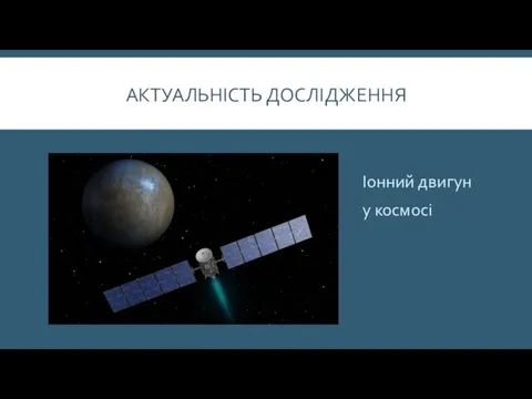 АКТУАЛЬНІСТЬ ДОСЛІДЖЕННЯ Іонний двигун у космосі