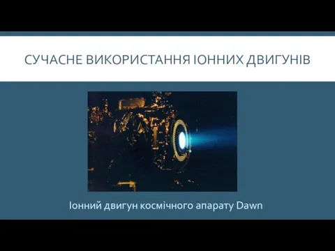 СУЧАСНЕ ВИКОРИСТАННЯ ІОННИХ ДВИГУНІВ Іонний двигун космічного апарату Dawn