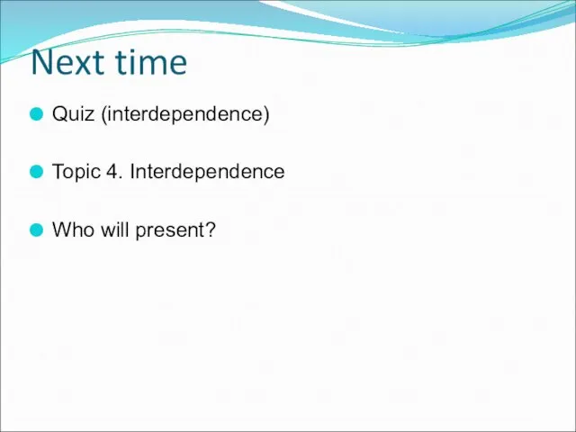 Next time Quiz (interdependence) Topic 4. Interdependence Who will present?