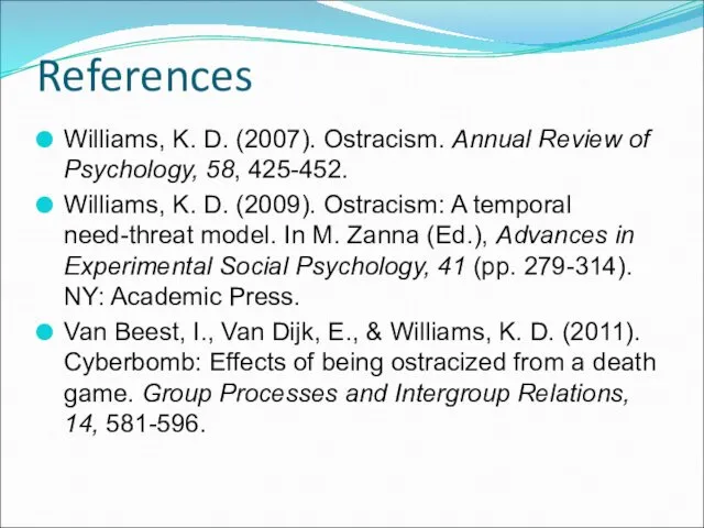 References Williams, K. D. (2007). Ostracism. Annual Review of Psychology, 58, 425-452. Williams,