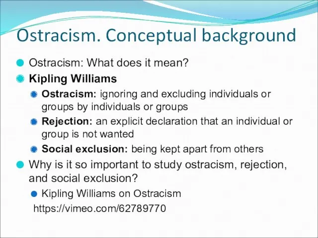 Ostracism. Conceptual background Ostracism: What does it mean? Kipling Williams Ostracism: ignoring and