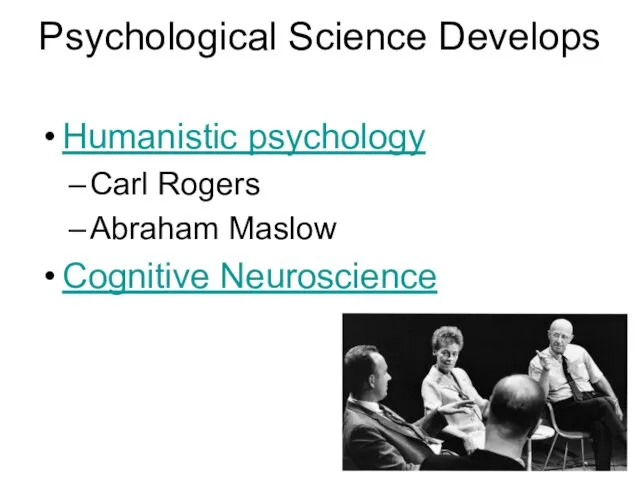 Psychological Science Develops Humanistic psychology Carl Rogers Abraham Maslow Cognitive Neuroscience