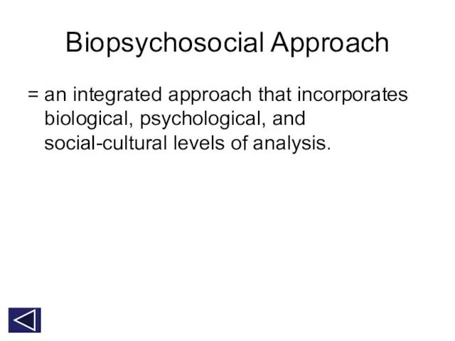 Biopsychosocial Approach = an integrated approach that incorporates biological, psychological, and social-cultural levels of analysis.