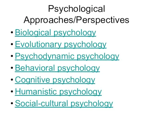 Psychological Approaches/Perspectives Biological psychology Evolutionary psychology Psychodynamic psychology Behavioral psychology Cognitive psychology Humanistic psychology Social-cultural psychology