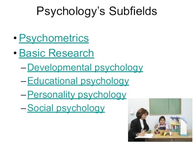 Psychology’s Subfields Psychometrics Basic Research Developmental psychology Educational psychology Personality psychology Social psychology