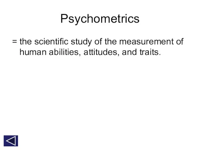 Psychometrics = the scientific study of the measurement of human abilities, attitudes, and traits.