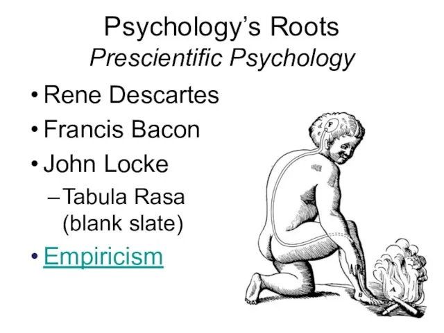 Psychology’s Roots Prescientific Psychology Rene Descartes Francis Bacon John Locke Tabula Rasa (blank slate) Empiricism