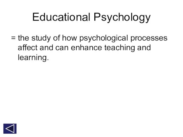 Educational Psychology = the study of how psychological processes affect and can enhance teaching and learning.