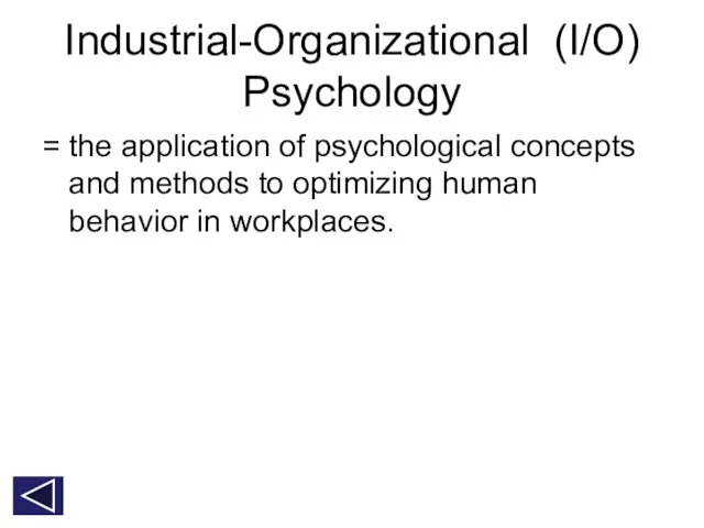 Industrial-Organizational (I/O) Psychology = the application of psychological concepts and