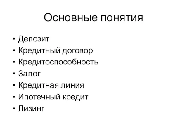 Основные понятия Депозит Кредитный договор Кредитоспособность Залог Кредитная линия Ипотечный кредит Лизинг