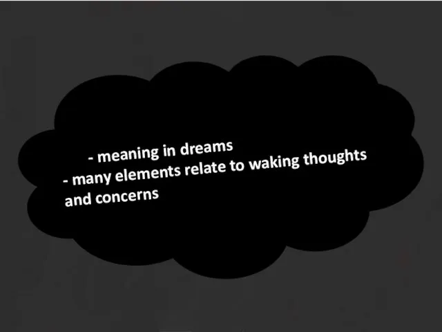 - meaning in dreams - many elements relate to waking thoughts and concerns