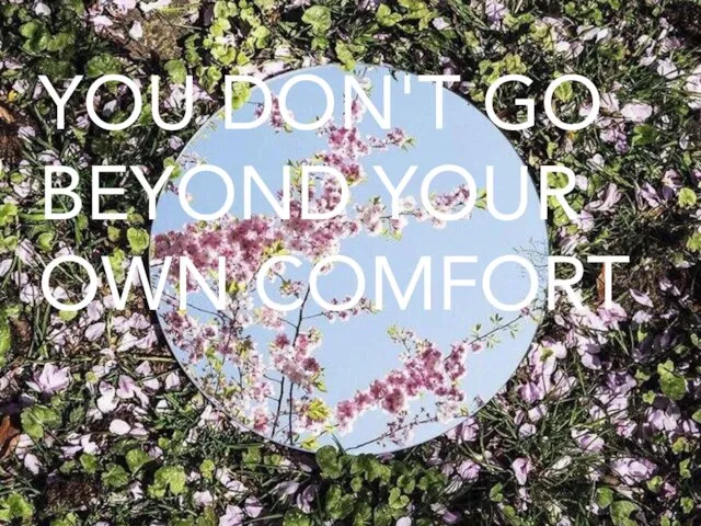 YOU DON'T GO BEYOND YOUR OWN COMFORT