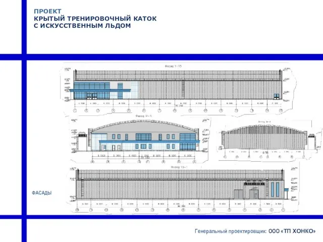 ПРОЕКТ КРЫТЫЙ ТРЕНИРОВОЧНЫЙ КАТОК С ИСКУССТВЕННЫМ ЛЬДОМ Генеральный проектировщик: ООО «ТП ХОНКО» ФАСАДЫ