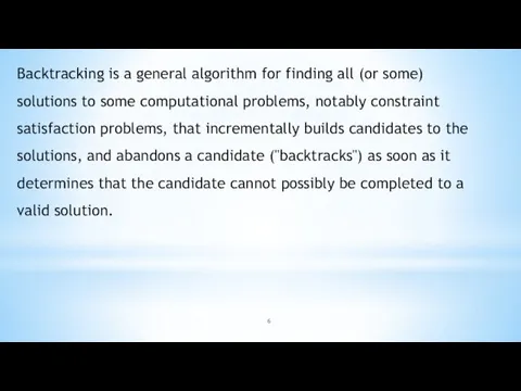 Backtracking is a general algorithm for finding all (or some)