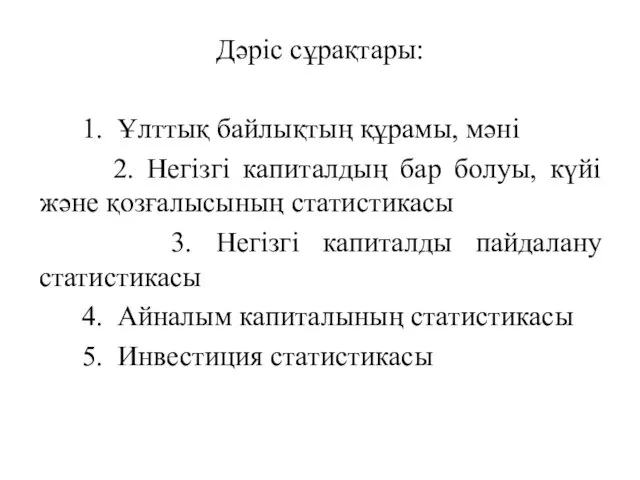 Дәріс сұрақтары: 1. Ұлттық байлықтың құрамы, мәні 2. Негізгі капиталдың