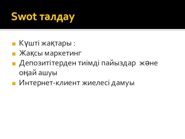 Swot талдау Күшті жақтары : Жақсы маркетинг Депозитітерден тиімді пайыздар және оңай ашуы Интернет-клиент жиелесі дамуы