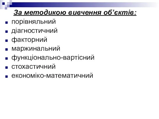 За методикою вивчення об’єктів: порівняльний діагностичний факторний маржинальний функціонально-вартісний стохастичний економіко-математичний