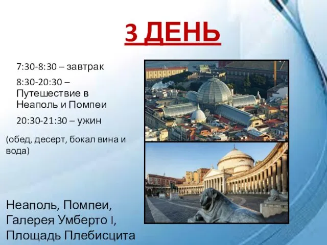 3 ДЕНЬ 7:30-8:30 – завтрак 8:30-20:30 – Путешествие в Неаполь и Помпеи 20:30-21:30