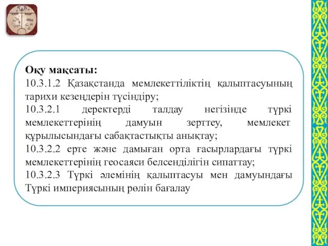 Оқу мақсаты: 10.3.1.2 Қазақстанда мемлекеттіліктің қалыптасуының тарихи кезеңдерін түсіндіру; 10.3.2.1