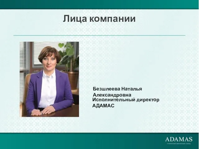 Лица компании Исполнительный директор АДАМАС Безшлеева Наталья Александровна