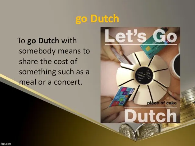 go Dutch To go Dutch with somebody means to share