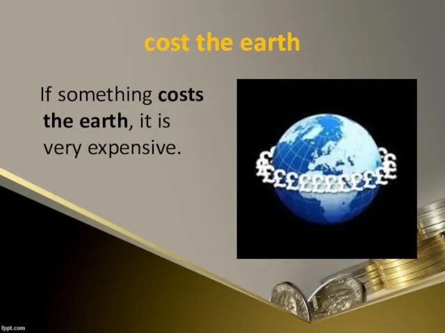 cost the earth If something costs the earth, it is very expensive.