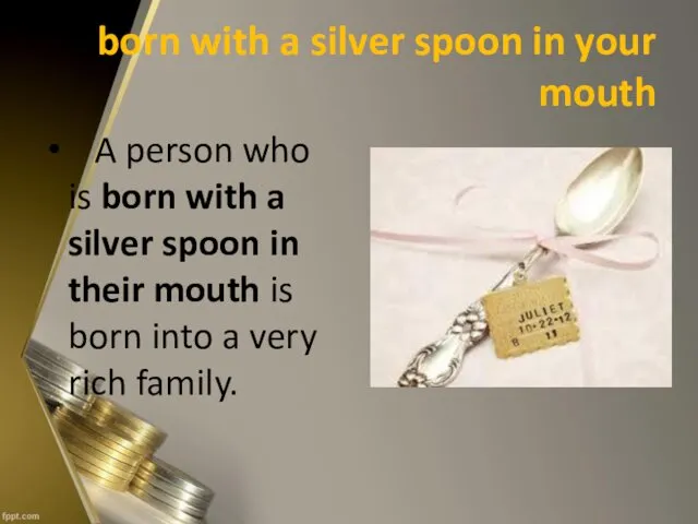 born with a silver spoon in your mouth A person