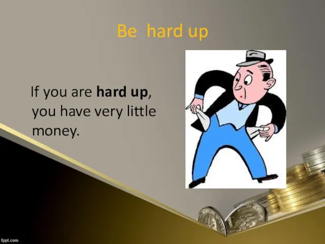 Be hard up If you are hard up, you have very little money.