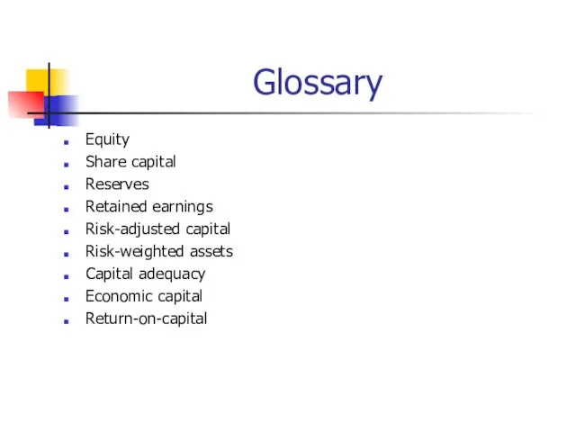 Glossary Equity Share capital Reserves Retained earnings Risk-adjusted capital Risk-weighted assets Capital adequacy Economic capital Return-on-capital