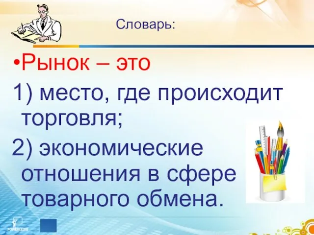 Словарь: Рынок – это 1) место, где происходит торговля; 2) экономические отношения в сфере товарного обмена.