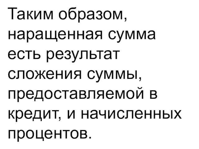 Таким образом, наращенная сумма есть результат сложения суммы, предоставляемой в кредит, и начисленных процентов.