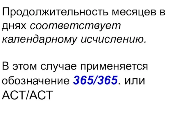 Продолжительность месяцев в днях соответствует календарному исчислению. В этом случае применяется обозначение 365/365. или АСТ/АСТ