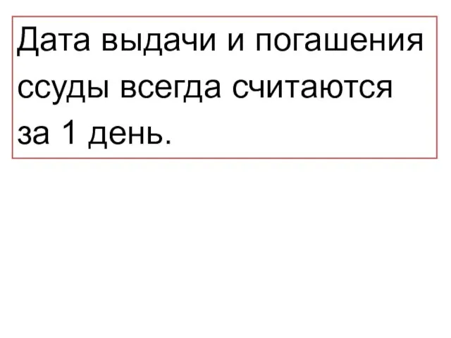 Дата выдачи и погашения ссуды всегда считаются за 1 день.