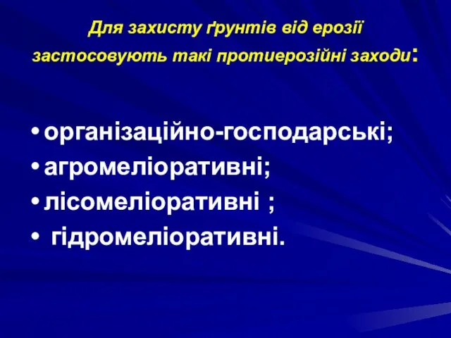 Для захисту ґрунтів від ерозії застосовують такі протиерозійні заходи: організаційно-господарські; агромеліоративні; лісомеліоративні ; гідромеліоративні.