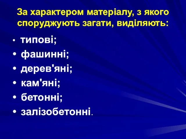 За характером матеріалу, з якого споруджують загати, виділяють: типові; фашинні; дерев'яні; кам'яні; бетонні; залізо­бетонні.