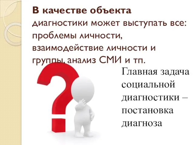 В качестве объекта диагностики может выступать все: проблемы личности, взаимодействие