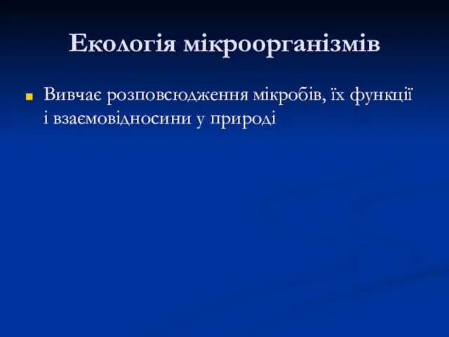 Екологія мікроорганізмів Вивчає розповсюдження мікробів, їх функції і взаємовідносини у природі