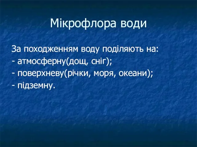 Мікрофлора води За походженням воду поділяють на: - атмосферну(дощ, сніг); - поверхневу(річки, моря, океани); - підземну.