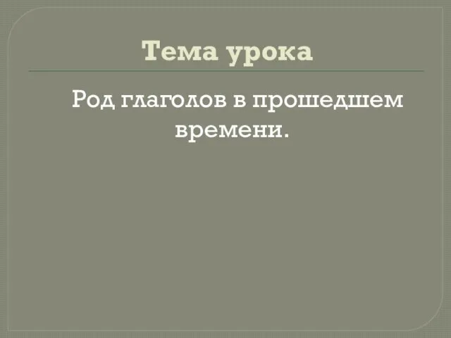 Тема урока Род глаголов в прошедшем времени.