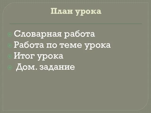 План урока Словарная работа Работа по теме урока Итог урока Дом. задание