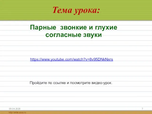 Тема урока: 09.04.2020 Пройдите по ссылке и посмотрите видео-урок. Парные звонкие и глухие согласные звуки https://www.youtube.com/watch?v=8v95DNkNxrs