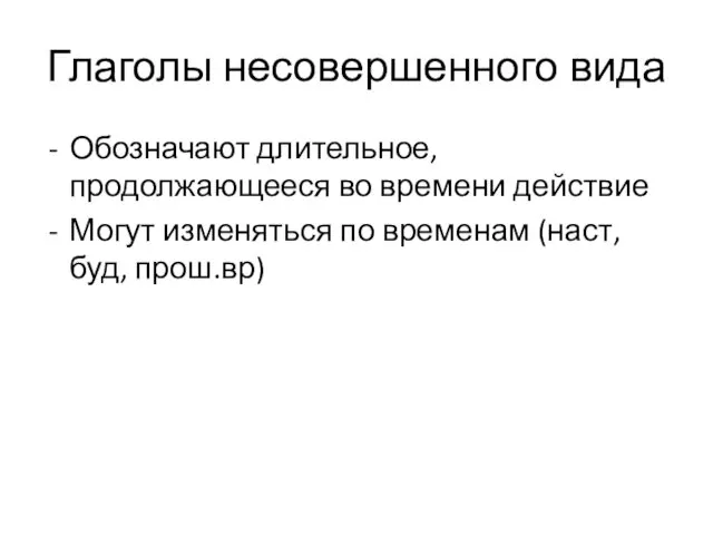 Глаголы несовершенного вида Обозначают длительное, продолжающееся во времени действие Могут изменяться по временам (наст, буд, прош.вр)