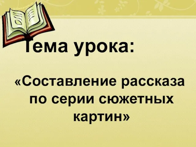 Тема урока: «Составление рассказа по серии сюжетных картин»