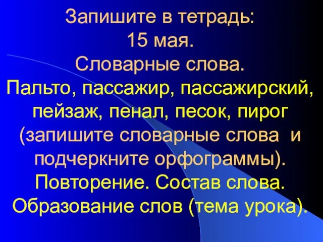 Запишите в тетрадь: 15 мая. Словарные слова. Пальто, пассажир, пассажирский,