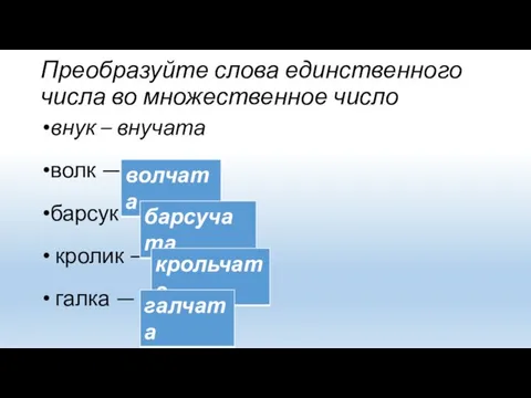 Преобразуйте слова единственного числа во множественное число внук – внучата