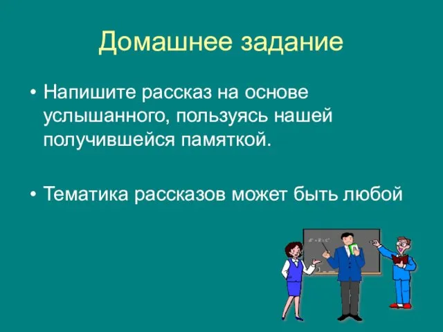 Домашнее задание Напишите рассказ на основе услышанного, пользуясь нашей получившейся памяткой. Тематика рассказов может быть любой