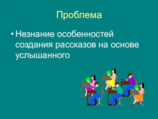 Проблема Незнание особенностей создания рассказов на основе услышанного